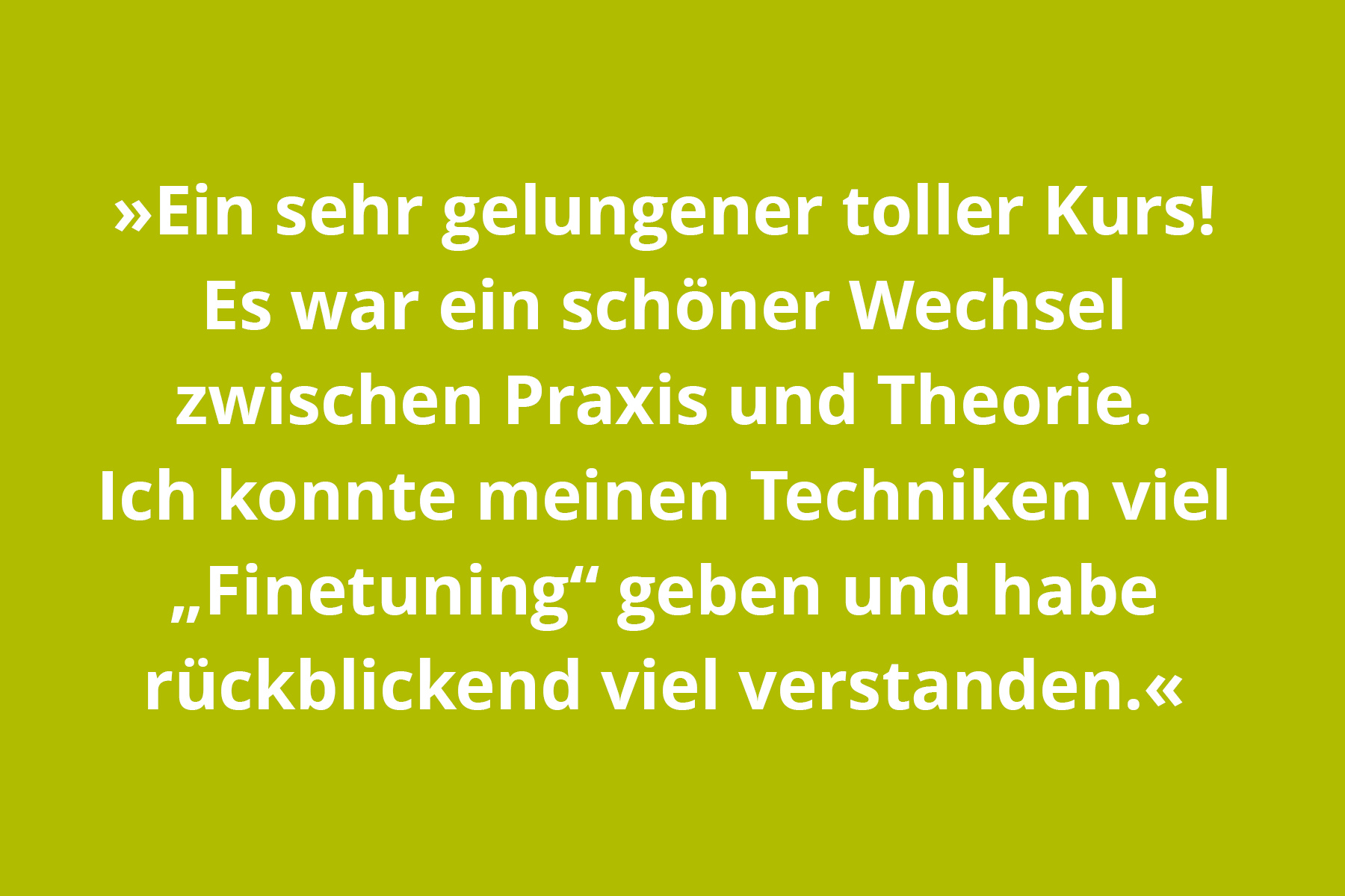 Ein sehr gelungener toller Kurs! Es war ein schöner Wechsel zwischen Praxis und Theorie. Ich konnte meinen Techniken viel Finetuning geben und habe rückblickend viel verstanden.